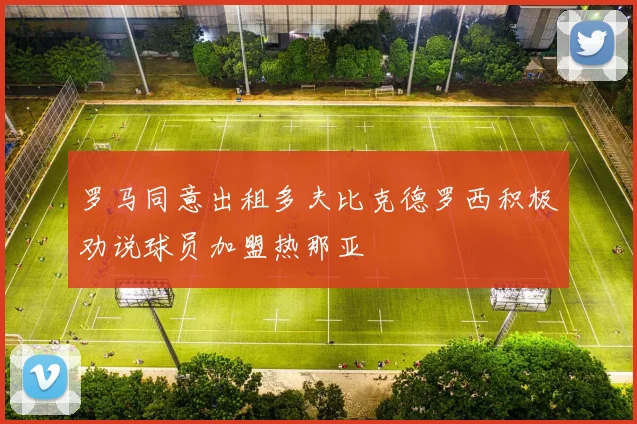 罗马同意出租多夫比克德罗西积极劝说球员加盟热那亚