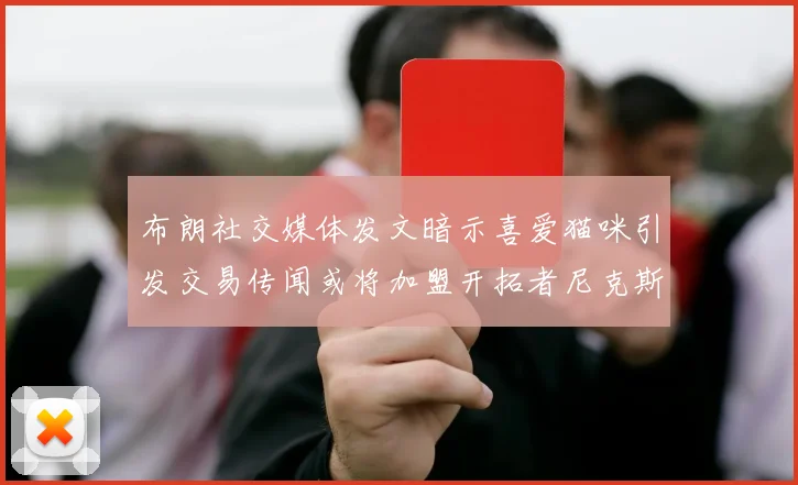 布朗社交媒体发文暗示喜爱猫咪引发交易传闻或将加盟开拓者尼克斯雷霆湖人