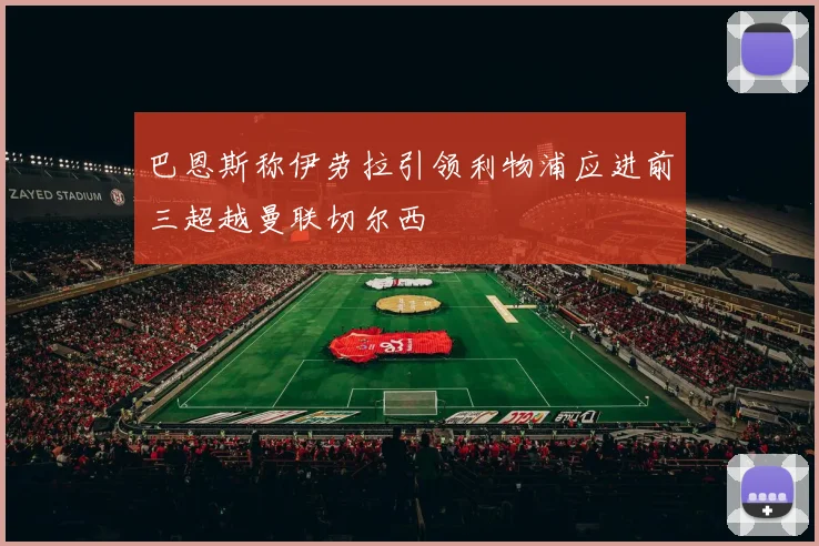巴恩斯称伊劳拉引领利物浦应进前三超越曼联切尔西