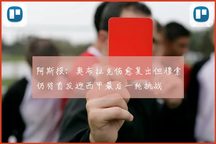 阿斯报：奥布拉克伤愈复出但穆索仍将首发迎西甲最后一轮挑战