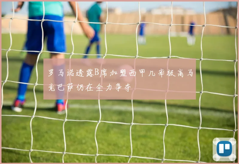 罗马诺透露B席加盟西甲几率极高马竞巴萨仍在全力争夺