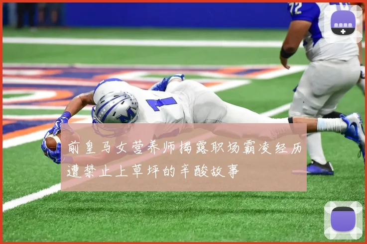 前皇马女营养师揭露职场霸凌经历遭禁止上草坪的辛酸故事