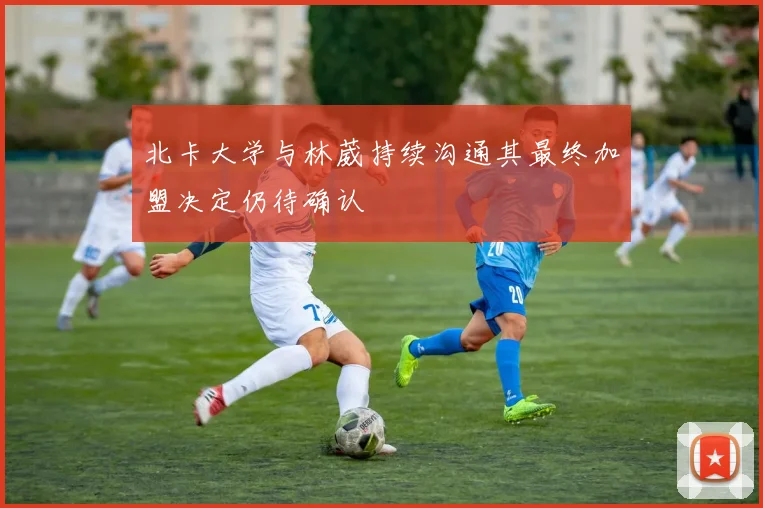 北卡大学与林葳持续沟通其最终加盟决定仍待确认