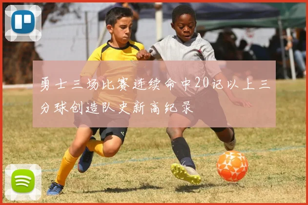勇士三场比赛连续命中20记以上三分球创造队史新高纪录