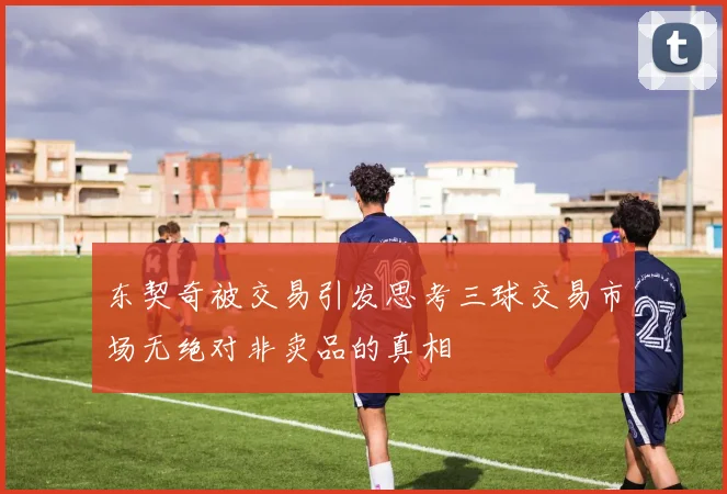 东契奇被交易引发思考三球交易市场无绝对非卖品的真相