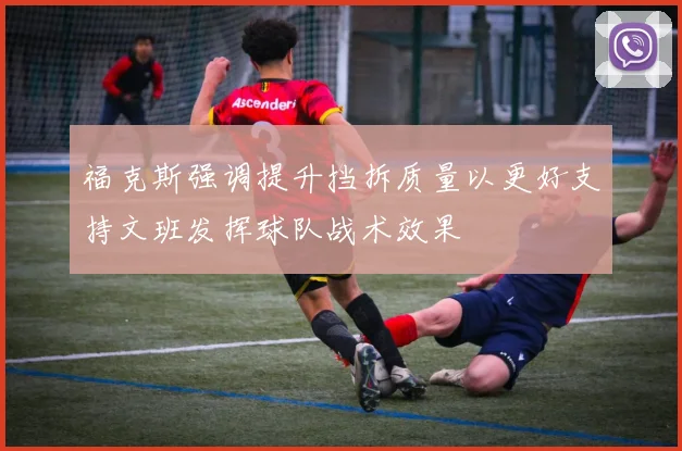 福克斯强调提升挡拆质量以更好支持文班发挥球队战术效果