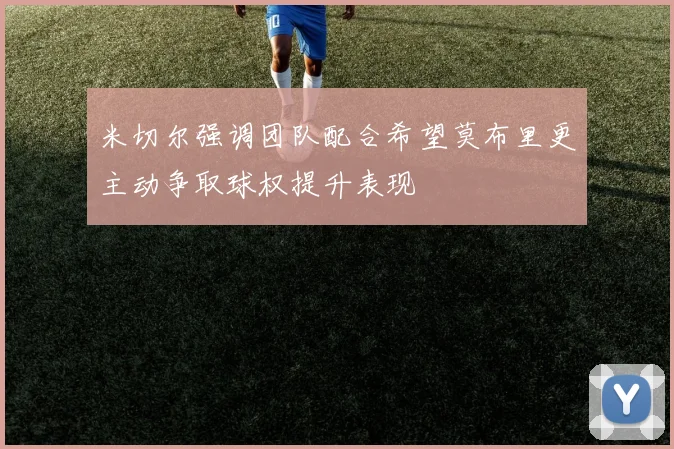 米切尔强调团队配合希望莫布里更主动争取球权提升表现