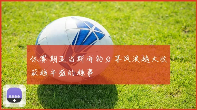 休赛期亚当斯海钓分享风浪越大收获越丰盛的趣事