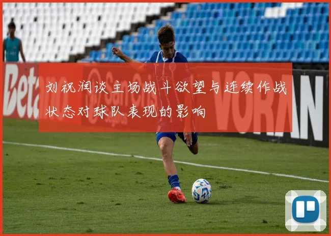刘祝润谈主场战斗欲望与连续作战状态对球队表现的影响