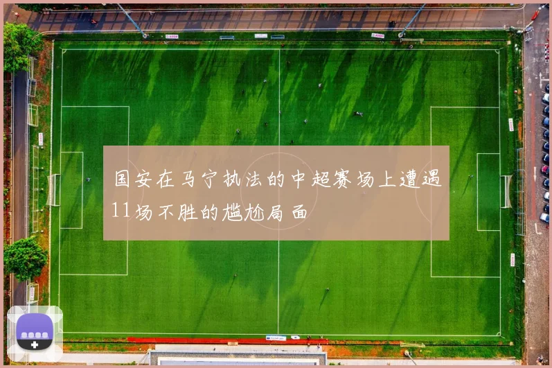 国安在马宁执法的中超赛场上遭遇11场不胜的尴尬局面